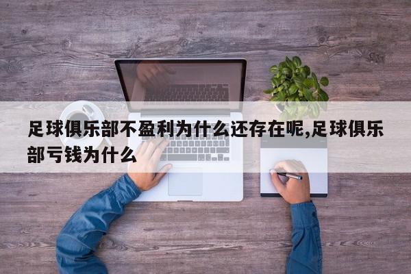 足球俱乐部不盈利为什么还存在呢,足球俱乐部亏钱为什么