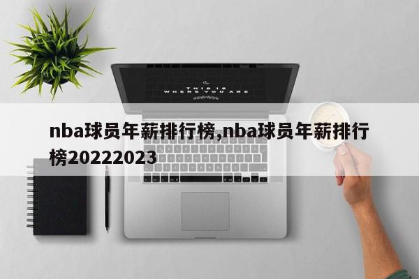 nba球员年薪排行榜,nba球员年薪排行榜20222023