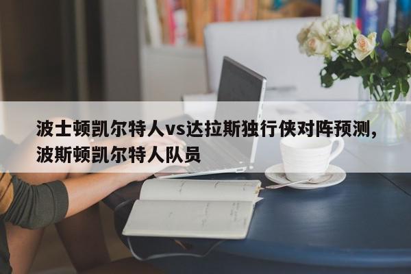 波士顿凯尔特人vs达拉斯独行侠对阵预测,波斯顿凯尔特人队员