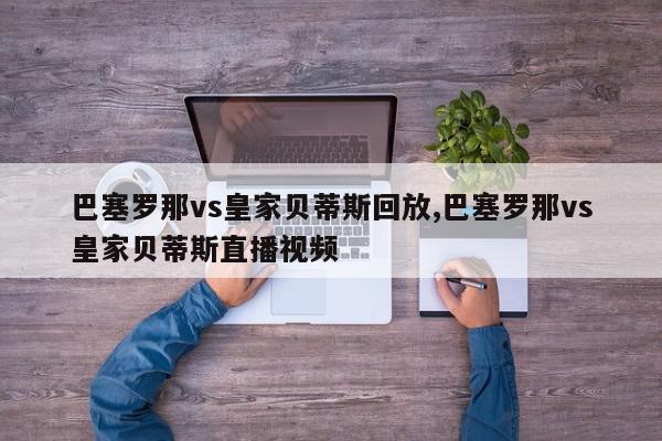 巴塞罗那vs皇家贝蒂斯回放,巴塞罗那vs皇家贝蒂斯直播视频