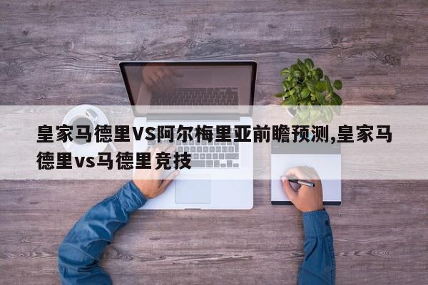 皇家马德里VS阿尔梅里亚前瞻预测,皇家马德里vs马德里竞技