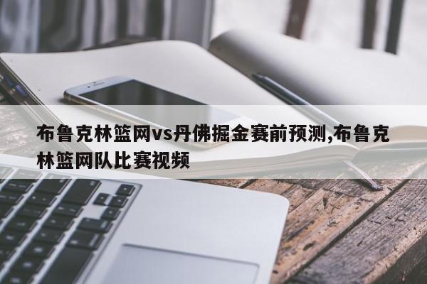 布鲁克林篮网vs丹佛掘金赛前预测,布鲁克林篮网队比赛视频