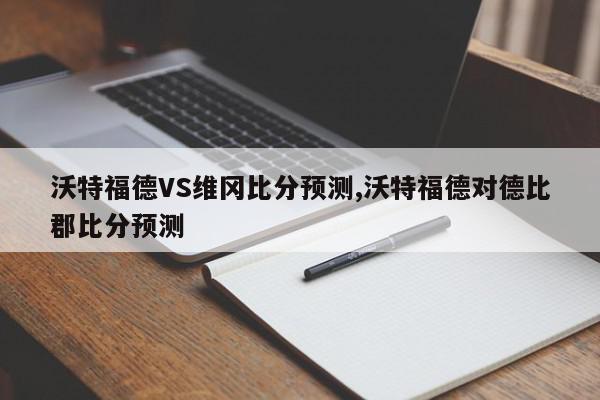 沃特福德VS维冈比分预测,沃特福德对德比郡比分预测