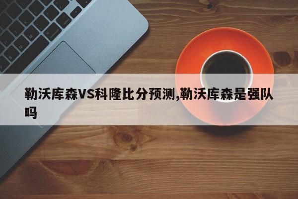 勒沃库森VS科隆比分预测,勒沃库森是强队吗