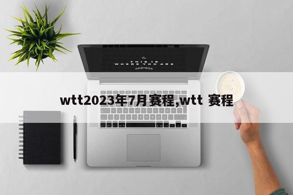 wtt2023年7月赛程,wtt 赛程