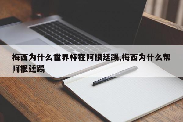 梅西为什么世界杯在阿根廷踢,梅西为什么帮阿根廷踢