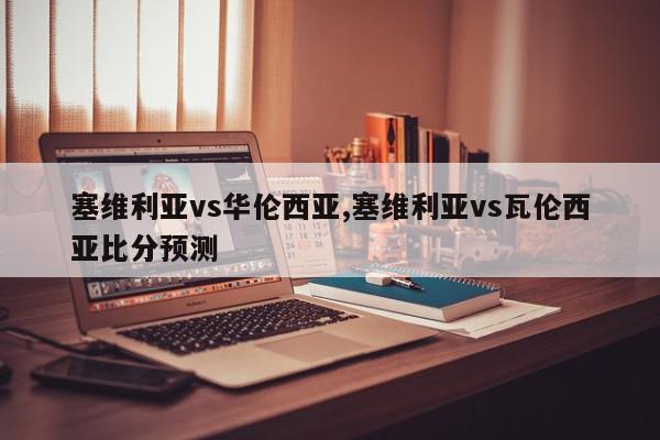 塞维利亚vs华伦西亚,塞维利亚vs瓦伦西亚比分预测