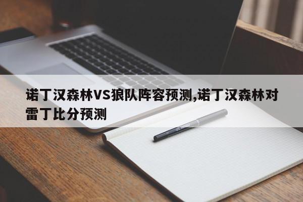 诺丁汉森林VS狼队阵容预测,诺丁汉森林对雷丁比分预测