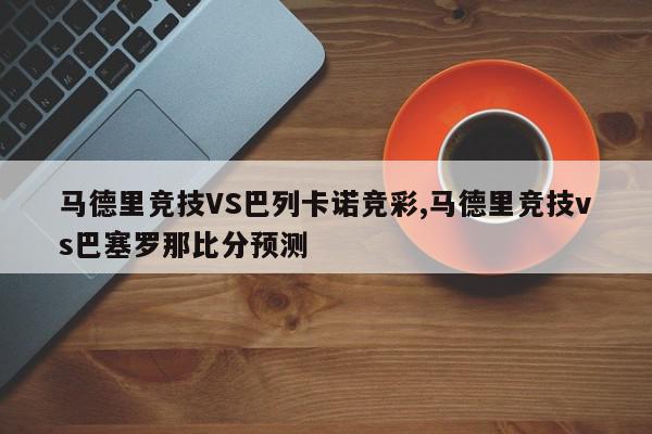 马德里竞技VS巴列卡诺竞彩,马德里竞技vs巴塞罗那比分预测