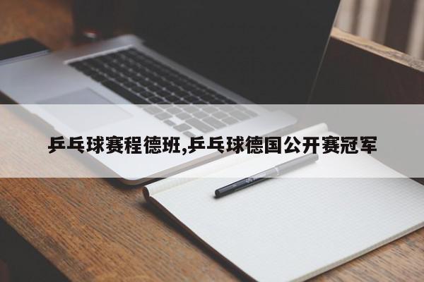 乒乓球赛程德班,乒乓球德国公开赛冠军