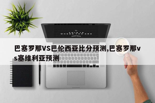 巴塞罗那VS巴伦西亚比分预测,巴塞罗那vs塞维利亚预测