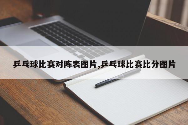 乒乓球比赛对阵表图片,乒乓球比赛比分图片