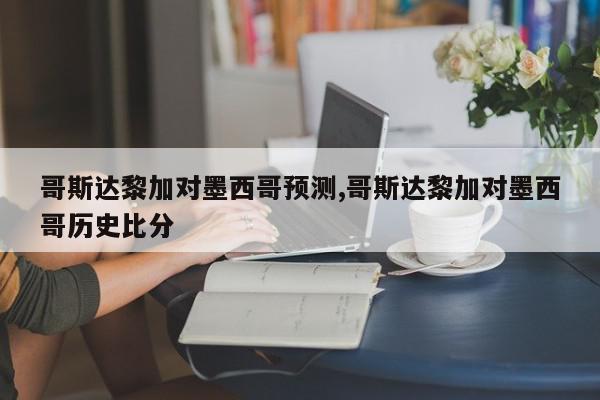 哥斯达黎加对墨西哥预测,哥斯达黎加对墨西哥历史比分