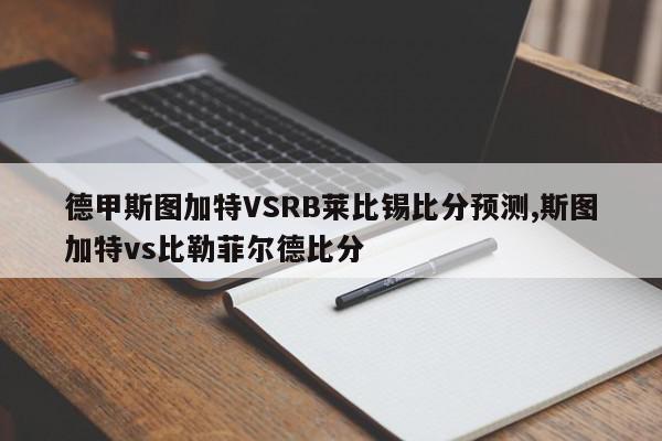 德甲斯图加特VSRB莱比锡比分预测,斯图加特vs比勒菲尔德比分