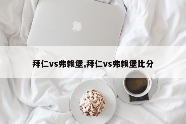 拜仁vs弗赖堡,拜仁vs弗赖堡比分