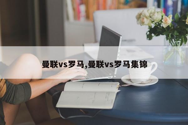 曼联vs罗马,曼联vs罗马集锦