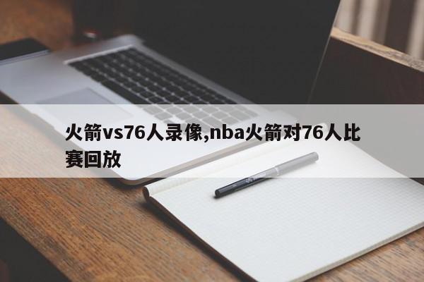 火箭vs76人录像,nba火箭对76人比赛回放