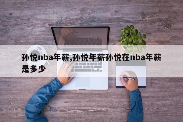 孙悦nba年薪,孙悦年薪孙悦在nba年薪是多少