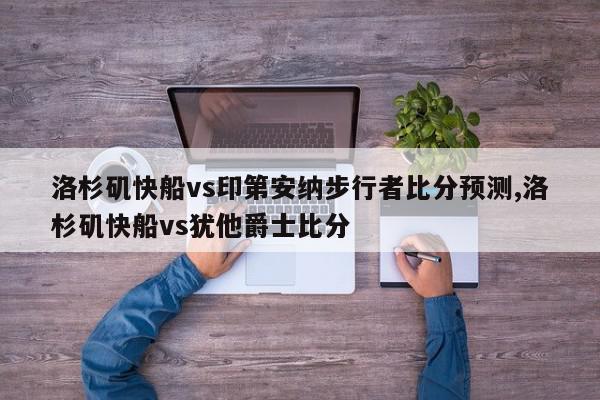 洛杉矶快船vs印第安纳步行者比分预测,洛杉矶快船vs犹他爵士比分