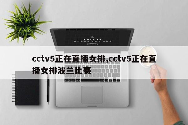 cctv5正在直播女排,cctv5正在直播女排波兰比赛