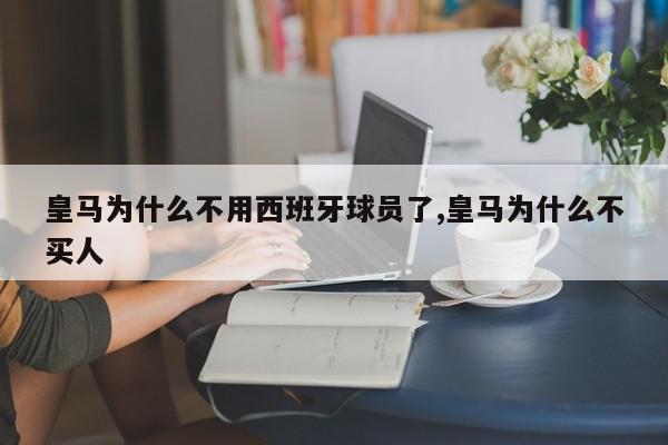 皇马为什么不用西班牙球员了,皇马为什么不买人