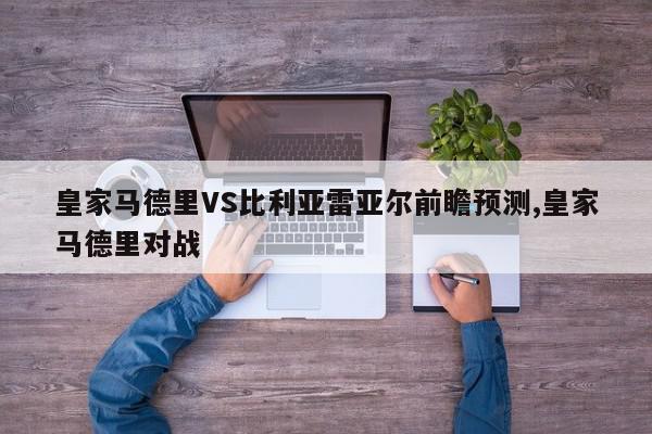 皇家马德里VS比利亚雷亚尔前瞻预测,皇家马德里对战