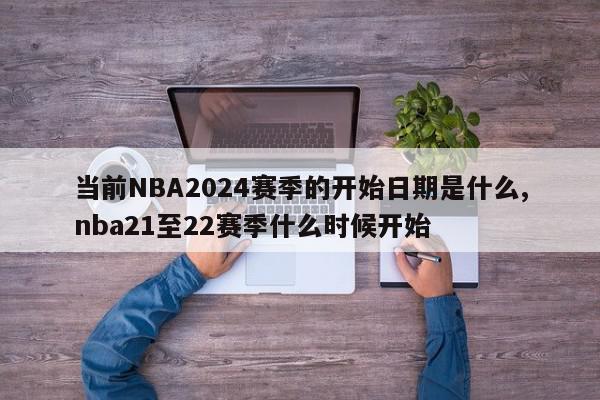 当前NBA2024赛季的开始日期是什么,nba21至22赛季什么时候开始