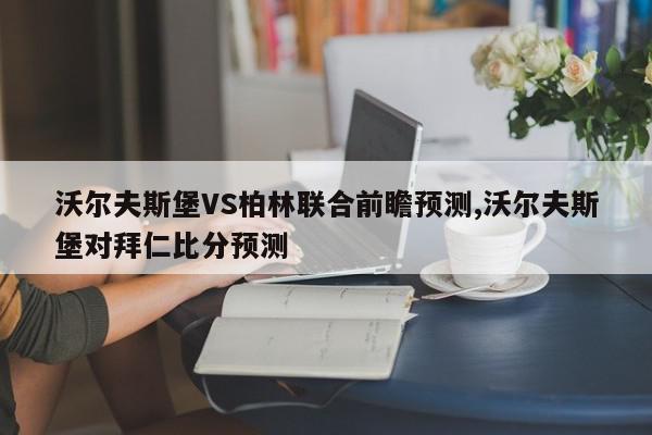 沃尔夫斯堡VS柏林联合前瞻预测,沃尔夫斯堡对拜仁比分预测