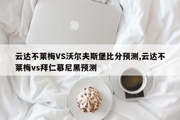 云达不莱梅VS沃尔夫斯堡比分预测,云达不莱梅vs拜仁慕尼黑预测