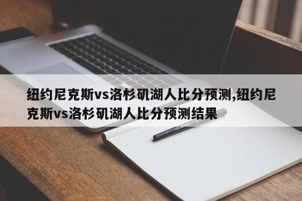 纽约尼克斯vs洛杉矶湖人比分预测,纽约尼克斯vs洛杉矶湖人比分预测结果