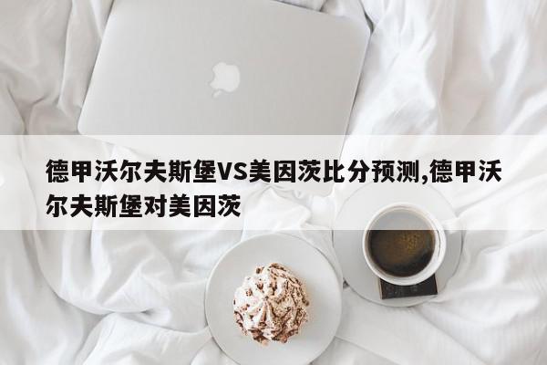 德甲沃尔夫斯堡VS美因茨比分预测,德甲沃尔夫斯堡对美因茨