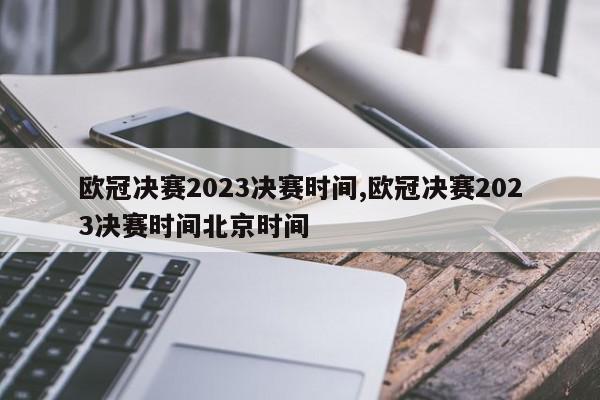 欧冠决赛2023决赛时间,欧冠决赛2023决赛时间北京时间