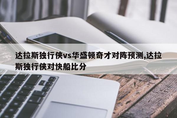 达拉斯独行侠vs华盛顿奇才对阵预测,达拉斯独行侠对快船比分