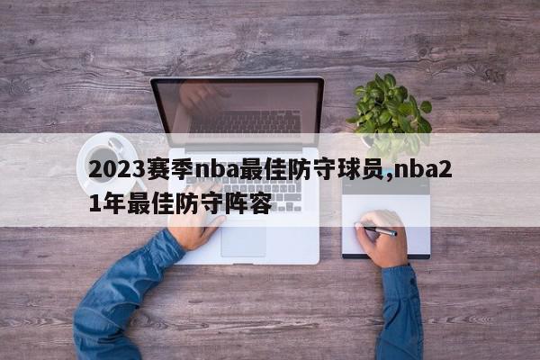 2023赛季nba最佳防守球员,nba21年最佳防守阵容