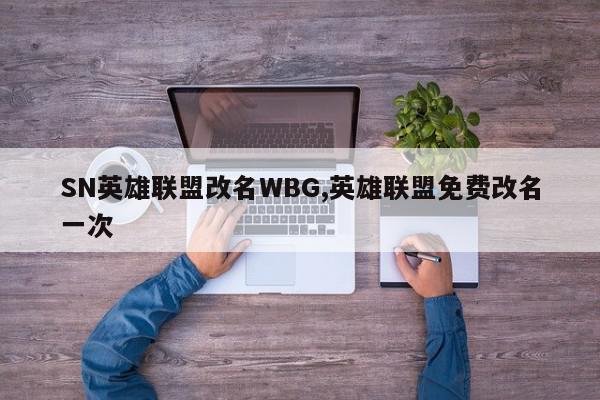 SN英雄联盟改名WBG,英雄联盟免费改名一次