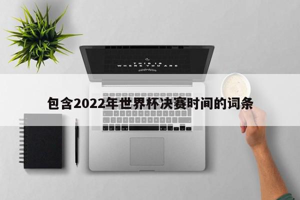 包含2022年世界杯决赛时间的词条