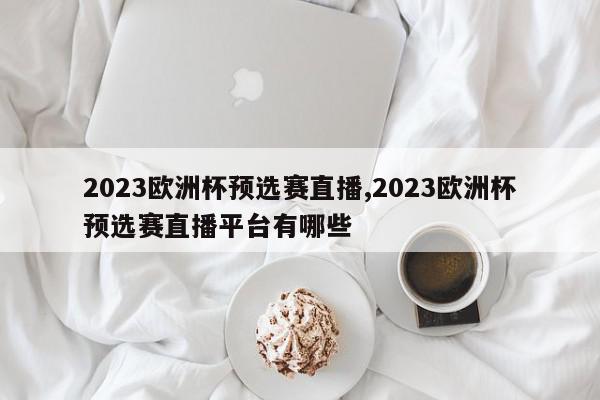 2023欧洲杯预选赛直播,2023欧洲杯预选赛直播平台有哪些