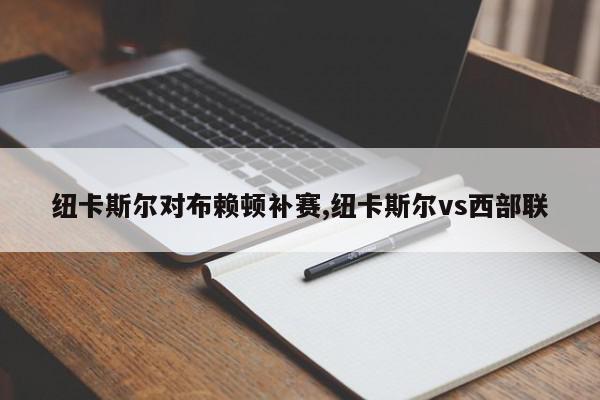 纽卡斯尔对布赖顿补赛,纽卡斯尔vs西部联