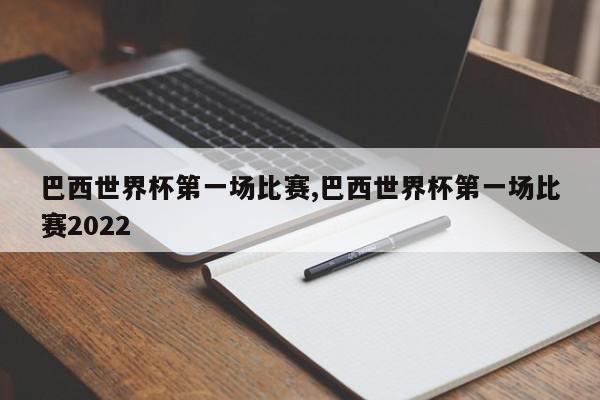 巴西世界杯第一场比赛,巴西世界杯第一场比赛2022