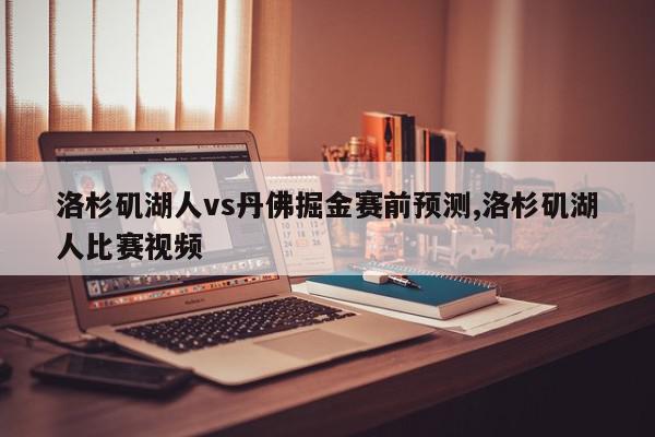 洛杉矶湖人vs丹佛掘金赛前预测,洛杉矶湖人比赛视频