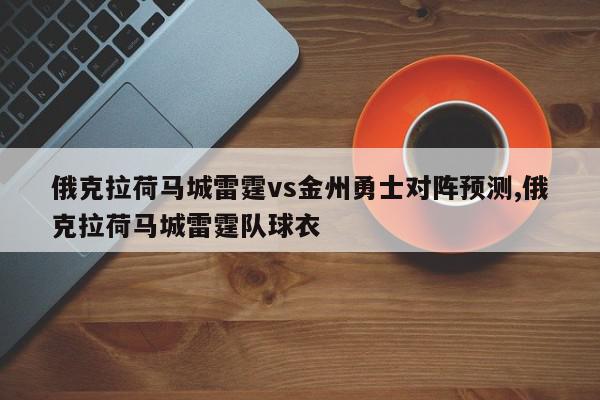 俄克拉荷马城雷霆vs金州勇士对阵预测,俄克拉荷马城雷霆队球衣