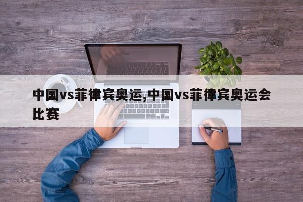 中国vs菲律宾奥运,中国vs菲律宾奥运会比赛