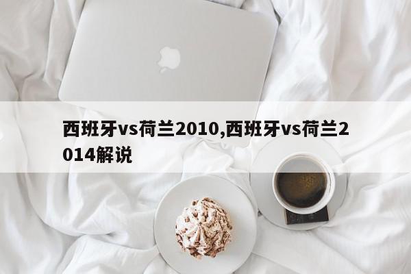 西班牙vs荷兰2010,西班牙vs荷兰2014解说