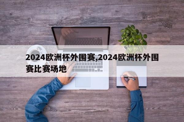 2024欧洲杯外围赛,2024欧洲杯外围赛比赛场地