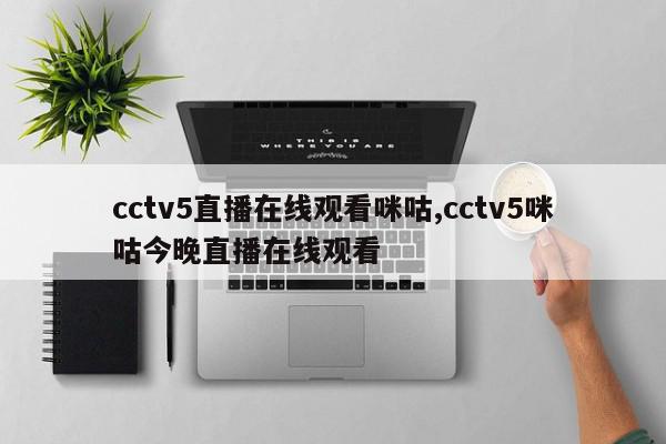 cctv5直播在线观看咪咕,cctv5咪咕今晚直播在线观看