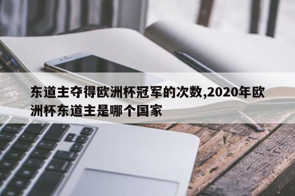 东道主夺得欧洲杯冠军的次数,2020年欧洲杯东道主是哪个国家