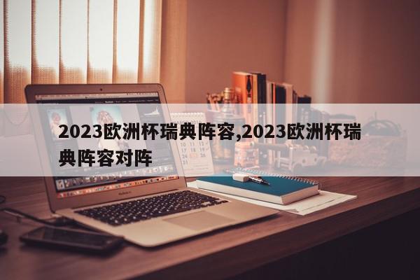 2023欧洲杯瑞典阵容,2023欧洲杯瑞典阵容对阵