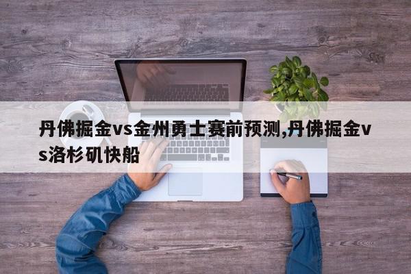 丹佛掘金vs金州勇士赛前预测,丹佛掘金vs洛杉矶快船