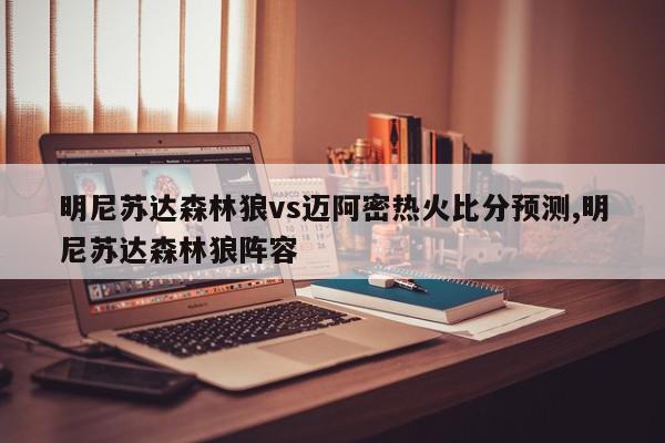 明尼苏达森林狼vs迈阿密热火比分预测,明尼苏达森林狼阵容