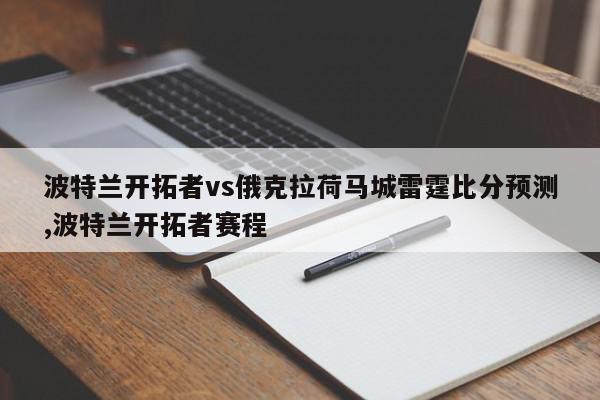 波特兰开拓者vs俄克拉荷马城雷霆比分预测,波特兰开拓者赛程